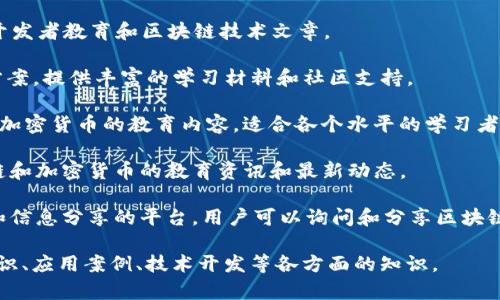 区块链技术的发展日新月异，越来越多的教育平台和论坛应运而生，帮助人们了解和学习这一新兴领域。以下是一些知名的区块链教育论坛和网站：

1. **Coursera** - 提供多种关于区块链的在线课程，涵盖基础知识到高级应用。

2. **edX** - 与多所大学合作，提供各类区块链课程和认证。

3. **Udemy** - 包含大量用户生成的课程，专业人士分享各自的区块链知识与经验。

4. **Blockchain Council** - 提供关于区块链技术的认证课程并讨论行业新动态。

5. **Coinbase Learn** - 提供关于加密货币和区块链的学习资源，帮助初学者理解基本概念。

6. **Ethereum.org** - 以以太坊为核心，提供开发者教育和区块链技术文章。

7. **Hyperledger** - 专注于企业区块链解决方案，提供丰富的学习材料和社区支持。

8. **Binance Academy** - 提供关于区块链和加密货币的教育内容，适合各个水平的学习者。

9. **Cointelegraph Education** - 提供区块链和加密货币的教育资讯和最新动态。

10. **Reddit（如/r/Blockchain）** - 社区讨论和信息分享的平台，用户可以询问和分享区块链知识。

通过这些平台，学习者可以获得关于区块链基础知识、应用案例、技术开发等各方面的知识。