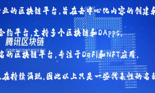 区块链技术出现以来，涌现出许多不同的区块链项目和平台。以下是一些知名的区块链名称：

1. **Bitcoin (比特币)** - 第一个去中心化的数字货币，使用区块链技术确保交易安全和透明。

2. **Ethereum (以太坊)** - 一个智能合约平台，允许在其区块链上创建去中心化应用（DApps）。

3. **Ripple (瑞波)** - 主要用于快速和低成本的跨境支付解决方案。

4. **Litecoin (莱特币)** - 一种数字货币，旨在提供更快速的块生成时间和更高的最大供应量。

5. **Bitcoin Cash (比特币现金)** - 从比特币分叉而来，旨在提高交易速度和处理能力。

6. **Cardano (卡尔达诺)** - 一个基于研究的区块链平台，注重安全性和可扩展性。

7. **Polkadot** - 旨在允许不同的区块链相互通信和共享信息的平台。

8. **Chainlink** - 一个去中心化的预言机网络，允许智能合约安全地与外部数据交互。

9. **Stellar (恒星)** - 旨在通过连接金融机构和降低跨境交易成本的区块链平台。

10. **Binance Smart Chain (币安智能链)** - 一个与币安交易所相关的智能合约平台，兼容以太坊生态系统。

11. **Tezos** - 一个自我更新的区块链，允许用户通过治理机制进行协议的升级。

12. **EOS** - 一个去中心化的操作系统，旨在提供企业级的区块链应用支持。

13. **TRON (波场)** - 一个内容分享和娱乐行业的区块链平台，旨在去中心化内容的创建和分发。

14. **Avalanche** - 一个快速、低成本的智能合约平台，支持多个区块链和DApps。

15. **Solana** - 以其高吞吐量和低延迟而闻名的区块链平台，专注于DeFi和NFT应用。

区块链的种类和项目不断发展，新的项目和技术也在持续涌现，因此以上只是一些代表性的名称，关注区块链领域的朋友可以持续关注最新动态。