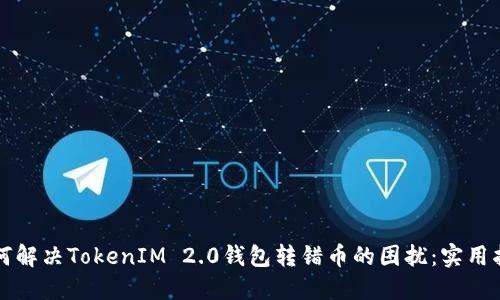 如何解决TokenIM 2.0钱包转错币的困扰：实用指南