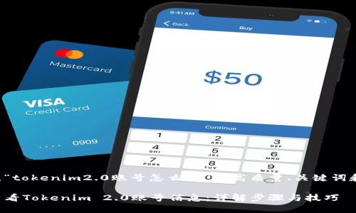 以下是围绕“tokenim2.0账号怎么看”的高质量、关键词和大纲内容。

如何快速查看Tokenim 2.0账号信息：详解步骤与技巧