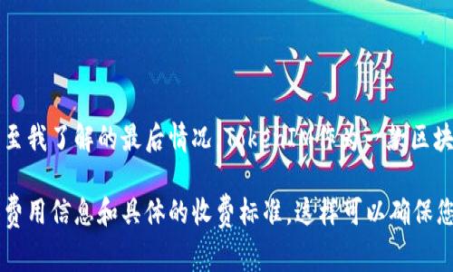 使用TokenIM的收费政策可能会随着时间和公司的业务策略而变化。截至我了解的最后情况，TokenIM作为一款区块链通讯解决方案，可能会根据不同的服务计划、使用量或功能收取费用。

建议您访问TokenIM的官方网站或直接联系他们的客服，以获取最新的费用信息和具体的收费标准。这样可以确保您获得准确和详细的资料，以帮助您做出 informed decision。