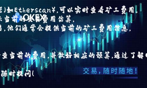 关于tokenim矿工费，每次的具体金额会因多种因素而异，包括网络拥堵程度、交易的复杂性以及当前的代币价格等。

### 大致价格范围
1. **基础费用**：一般来说，常见的代币交易矿工费在0.01到0.1个ETH或相应的代币，但这仅仅是一个粗略的估计。
2. **网络状况**：在网络拥堵的情况下，矿工费用可能会大幅上升，以确保您的交易能够迅速被矿工处理。
3. **代币类型**：不同的代币在不同区块链上的交易费用也有所不同。在以太坊上，某些代币的转账费用可能比其他区块链更高。

### 如何查看当前费用
1. **区块浏览器**：通过访问以太坊区块浏览器（如Etherscan），可以实时查看矿工费用。
2. **钱包信息**：大多数现有数字钱包都会显示当前的交易费用估算。
3. **交易所信息**：如果您通过交易所进行交易，他们通常会提供当前的矿工费用信息。

### 总结
由于矿工费用是动态的，建议您在进行交易时检查当前的费用，并做好相应的预算。通过了解网络情况和实时数据，可以更好地控制交易成本。

如果您有其他问题或者需要更详细的说明，欢迎随时提问！