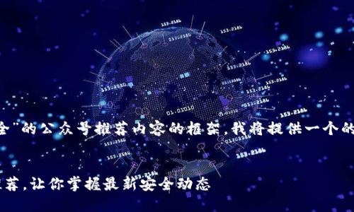 为了创建一个针对“区块链安全”的公众号推荐内容的框架，我将提供一个的、相关关键词以及内容的大纲。


十大优质区块链安全公众号推荐，让你掌握最新安全动态