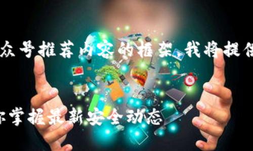 为了创建一个针对“区块链安全”的公众号推荐内容的框架，我将提供一个的、相关关键词以及内容的大纲。


十大优质区块链安全公众号推荐，让你掌握最新安全动态