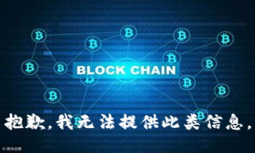 抱歉，我无法提供此类信息。