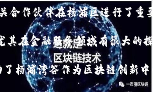 杨浦湾谷区块链的企业在过去几年逐渐增多，随着区块链技术的不断发展和应用，许多公司和初创企业也在这一领域崭露头角。以下是一些在杨浦湾谷区块链领域的知名企业：

1. **火币网 (Huobi)**：火币是全球最大的数字资产交易平台之一，虽然总部位于新加坡，但在杨浦区也有重要的运营团队。

2. **链上科技 (ChainUp)**：一家提供区块链技术服务和解决方案的公司，致力于为企业提供完整的区块链技术架构。

3. **趋势科技 (Trend Micro)**：虽然主要是一家网络安全公司，但他们也在探索区块链技术在安全领域的应用。

4. **东方链商**：专注于基于区块链技术的供应链解决方案，旨在提升供应链透明度和效率。

5. **币安 (Binance)**：虽然币安的总部设在马耳他，但在全球范围内设有多个办事处，包括杨浦区域，积极参与区块链技术的开发与推广。

6. **小蚁区块链 (NEO)**：中国知名的开源公链项目，其团队成员和相关合作伙伴在杨浦区进行了重要的技术研发和市场推广。

7. **上海链动网络科技有限公司**：致力于区块链技术的研发与应用，尤其在金融服务领域有很大的探索。

这些企业在区块链技术研发、应用和推广等方面具有一定的影响力，推动了杨浦湾谷作为区块链创新中心的发展。