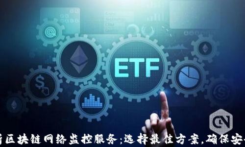 
全面解析区块链网络监控服务：选择最佳方案，确保安全与透明