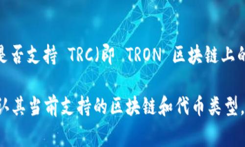 Tokenim 2.0 是一个加密货币管理和交易平台，通常会支持多种区块链和代币标准。不过，关于它是否支持 TRC（即 TRON 区块链上的代币标准），信息会因平台的持续更新和发展而变化。

为了获得最新的信息，建议直接访问 Tokenim 的官方网站或查看他们的官方社交媒体渠道，以确认其当前支持的区块链和代币类型。如果你有特定的需求，比如使用特定的 TRC20 代币，最好直接联系他们的客服以获取准确的信息。