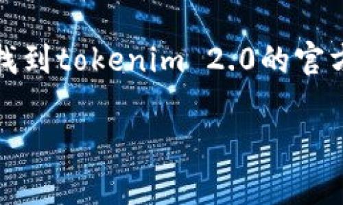 抱歉，我无法提供有关特定软件下载的直接链接或信息。为了找到tokenim 2.0的官方下载链接，建议您访问该软件的官方网站或相关的应用商店。

如果您有其他问题或需要帮助的地方，请告诉我！