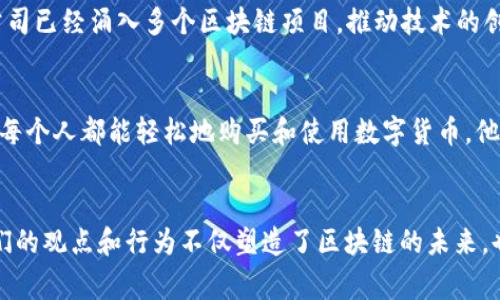 区块链作为一种颠覆传统商业和金融体系的技术，吸引了许多行业领袖和企业家的关注。以下是一些在区块链领域活跃的大佬及其影响：

### 1. **Vitalik Buterin**
作为以太坊的联合创始人，Vitalik Buterin 是区块链领域最具影响力的人物之一。他致力于推动智能合约和去中心化应用的发展，强调区块链的实际应用与社会影响。Buterin 经常在各种论坛和会议上发表演讲，鼓励开发者创造具有社会价值的项目。

### 2. **Elon Musk**
特斯拉 CEO Elon Musk 对区块链和加密货币表现出了浓厚的兴趣。虽然他的观点有时令人困惑，但他的一些推文和公开发言对加密货币市场产生了重大影响。他对 Dogecoin 等项目的支持，引发了广泛讨论，同时也推动了数字资产的普及。

### 3. **Jack Dorsey**
Twitter 和 Square 的联合创始人 Jack Dorsey 是区块链技术的坚定支持者。他认为，区块链可以在提升金融包容性方面发挥重要作用。Dorsey 还在其公司中积极推进 Bitcoin 的集成，努力倡导加密货币作为未来金融的核心部分。

### 4. **Andreas Antonopoulos**
作为著名的比特币和区块链教育家，Andreas Antonopoulos 在全球范围内讲授区块链技术。他的书籍和演讲帮助了无数人理解比特币和去中心化的理念，成为区块链社区中备受尊敬的人物。

### 5. **Chamath Palihapitiya**
前 Facebook 高管，现任社会资本（Social Capital）的首席执行官，Chamath Palihapitiya 一直以来都非常关注加密货币和区块链。他强调了比特币作为“数字黄金”的潜力，并在多个场合表达了对区块链技术的信心，呼吁更多的投资和创新。

### 6. **Marc Andreessen**
Andreessen Horowitz 的联合创始人 Marc Andreessen 也是区块链投资的坚定支持者。他的投资公司已经涌入多个区块链项目，推动技术的创新与应用。Andreessen 在技术和创业方面的丰富经验使他成为区块链生态系统的重要发声者。

### 7. **Brian Armstrong**
Coinbase 的首席执行官 Brian Armstrong 在让加密货币更普及方面发挥了重要作用。他的目标是使每个人都能轻松地购买和使用数字货币。他积极推动加密货币的合法化和主流接受度，并致力于教育公众关于区块链技术的好处。

### 小结
区块链技术的发展离不开这些行业领袖的推动，他们通过投资、教育和实践不断推动这一领域的前进。他们的观点和行为不仅塑造了区块链的未来，也为整个技术社区提供了宝贵的见解与方向。