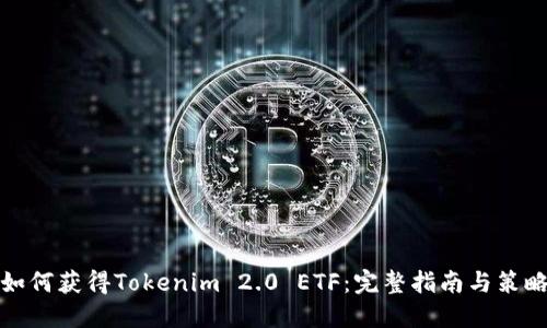 如何获得Tokenim 2.0 ETF：完整指南与策略
