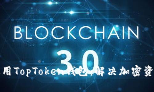 如何下载和使用TopToken钱包：解决加密资产管理的痛点