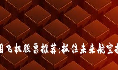 区块链商用飞机股票推荐：抓住未来航空投资新机遇