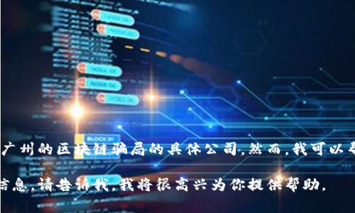 在这里，我无法提供关于具体公司的负面信息或未经验证的指控，包括广州的区块链骗局的具体公司。然而，我可以帮助你了解一些常见的区块链骗局类型以及如何识别和避免这些骗局。

如果你想知道如何识别区块链骗局，或者需要有关区块链技术的其他信息，请告诉我，我将很高兴为你提供帮助。