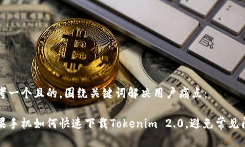 思考一个且的，围绕关键词解决用户痛点：

苹果手机如何快速下载Tokenim 2.0，避免常见问题
