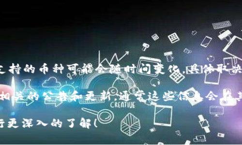 Tokenim 是一项服务，通常与不同的区块链项目、交易所和加密货币有关。然而，具体的集成或支持的币种可能会随时间变化，具体取决于 Tokenim 的合作伙伴关系和市场走向。

如果您想知道 Tokenim 支持哪些具体的加密货币，建议您访问 Tokenim 的官方网站或查看相关的公告和更新，通常这些信息会在其官方平台上公布。此外，您也可以在相关的加密货币交易所中查找 Tokenim 支持的币种列表。

请注意，了解各币种的具体应用和功能是选择和投资加密货币的重要步骤。希望这能帮助您进行更深入的了解！