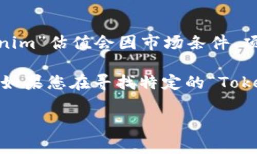 “Tokenim”是一个相对较新的概念，通常与区块链和加密货币相关。它可能指的是某种代币、平台或项目，但具体的“Tokenim”估值会因市场条件、项目进展以及外部因素等多种原因而变化。

在加密货币和区块链行业，代币的估值通常是由供需关系、市场情绪、技术基础、团队背景以及其它相关因素共同决定的。如果您在寻找特定的“Tokenim”项目的估值，建议关注该项目的官方网站、社交媒体和加密货币交易所的相关信息，以及市场分析平台的研究报告。

如果您有特定的关于“Tokenim”的信息或上下文，可以提供详细一点的内容，我会尽力为您提供更准确的解答。