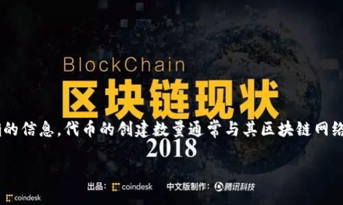 Tokenim 是一个通用的术语，可能指代不同的实体或概念。如果您是指某种特定的代币（token），那么请提供更多上下文，以便我可以为您提供更准确的信息。代币的创建数量通常与其区块链网络或项目本身的设计有关。一般来说，代币可以在首次代币发行（ICO）、代币生成活动（TGE）或其他形式的发行中创建，数量可以根据项目的需求来设定。

如果您有特定的项目或平台的问题，请告诉我，以便我可以提供更详细的信息。
