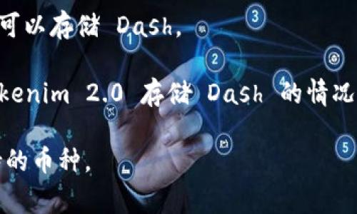 Tokenim 2.0 是一款集多种功能于一体的数字资产交易所，其具体支持的币种和功能可能会随着版本更新而有所变化。关于能否在 Tokenim 2.0 存储 Dash（达世币），通常可以通过以下几个步骤确认：

1. **查看官方公告**：访问 Tokenim 的官方网站或相关社交媒体平台，查看是否有关于支持的币种的更新公告。

2. **钱包功能**：检查 Tokenim 2.0 的钱包功能，通常在其钱包界面可以找到支持的币种列表。

3. **用户支持**：如果在官方渠道未找到答案，可以咨询 Tokenim 的客服，了解是否可以存储 Dash。

4. **社区反馈**：查阅相关社区、论坛，了解其他用户的经验，他们可能会分享使用 Tokenim 2.0 存储 Dash 的情况。

总之，为了确保信息准确，建议直接获取 Tokenim 的官方数据或联系客服确认其支持的币种。