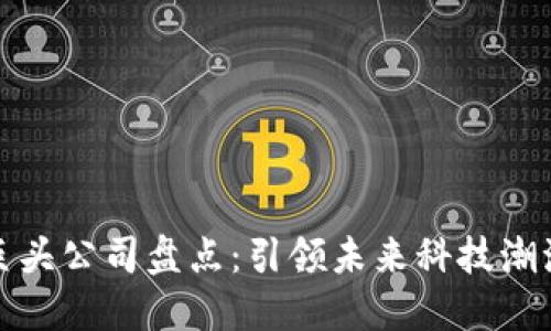 区块链巨头公司盘点：引领未来科技潮流的先锋