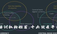 区块链培训机构推荐：十大优质平台全解析