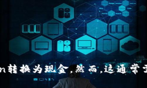 关于“tokenim”是否可以提现现金，具体情况可能会因不同的平台或应用而有所不同。在某些情况下，尤其是加密货币和数字资产领域，用户可能能够通过交易所或指定的方式将他们的token转换为现金。然而，这通常需要经历一些步骤，比如将token转化为法定货币，然后才能提现。因此，如果您想了解具体的提现流程和条件，建议查阅tokenim相关的平台或服务的官方网站，或直接联系客服获得确切信息。