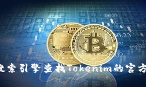 截至我的知识截止日期（2023年10月），Tokenim的官方网站网址并未被广泛宣传或记录。为了获取最新和准确的信息，建议您通过搜索引擎查找Tokenim的官方网站，确保访问的是官方渠道，从而获取最新的产品、服务和新闻。如果您有其他关于Tokenim的问题或需要进一步的信息，欢迎问我！
