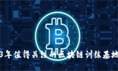 2023年值得关注的区块链训练基地推荐