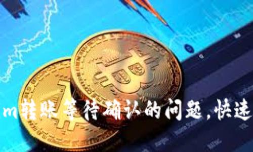 如何解决Tokenim转账等待确认的问题，快速到账的方法揭秘