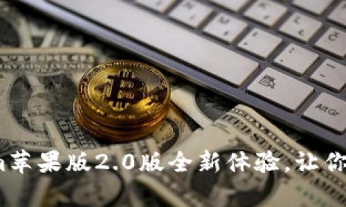 重磅升级！Tokenim苹果版2.0版全新体验，让你的加密交易更简单