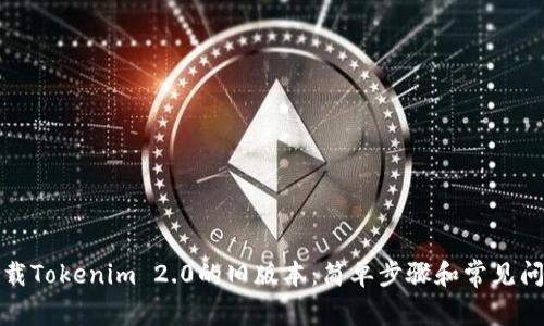 如何下载Tokenim 2.0的旧版本：简单步骤和常见问题解答