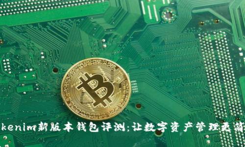 Tokenim新版本钱包评测：让数字资产管理更简单