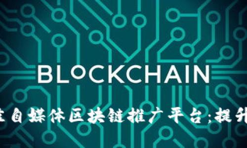 探索2023年最佳自媒体区块链推广平台：提升您的品牌影响力