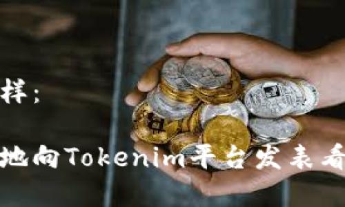 可以是这样：

如何有效地向Tokenim平台发表看法与建议