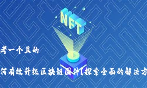 思考一个且的

如何有效升级区块链固件？探索全面的解决方案