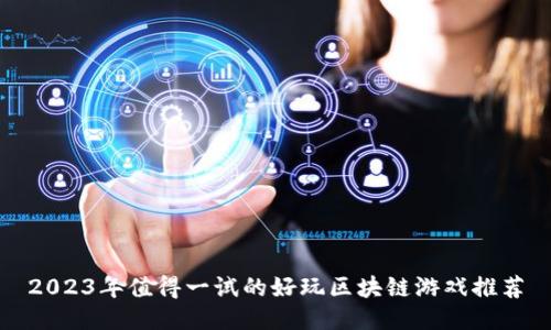 2023年值得一试的好玩区块链游戏推荐