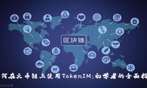 如何在火币链上使用TokenIM：初学者的全面指南