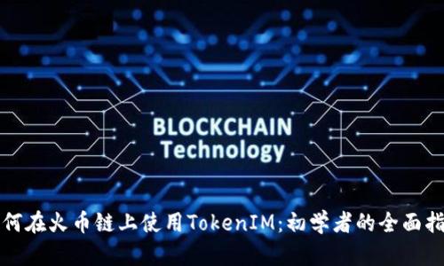 如何在火币链上使用TokenIM：初学者的全面指南