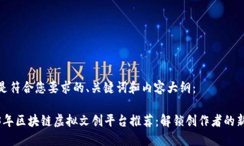 以下是符合您要求的、关键词和内容大纲：

2023年区块链虚拟文创平台推荐：解锁创作者的新机会