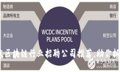 2023年北京区块链行业招聘公司推荐，助你抓住职业机遇