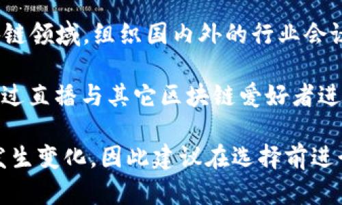 深圳是中国区块链技术发展的重要城市，许多公司在这个领域内开展了丰富的业务，包括区块链直播。以下是一些深圳区块链直播公司，供您参考：

1. **链闻链播** - 专注于区块链新闻和市场分析的直播平台，通过专家访谈和实时行情分析，为用户提供丰富的区块链内容。

2. **火讯直播** - 提供区块链行业资讯和实时解读，定期组织专家和行业领袖进行在线直播，互动性强。

3. **奕新科技** - 他们的直播主要聚焦于区块链应用场景，通过案例分析和技术分享，帮助用户更好地理解区块链技术。

4. **Blocklive** - 这是一个在线直播平台，专注于区块链领域，组织国内外的行业会议和专家直播，为用户提供第一手的行业信息。

5. **币乎直播** - 以社交直播为主的平台，用户可以通过直播与其它区块链爱好者进行交流和讨论。

请注意，区块链行业发展迅速，相关公司和平台也可能会发生变化，因此建议在选择前进行详细调查和确认其最新动态。