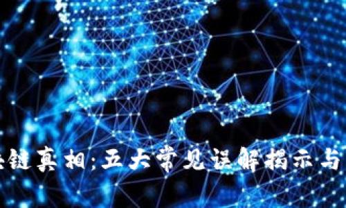 揭开区块链真相：五大常见误解揭示与事实对比