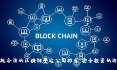 正规合法的区块链平台公司推荐：安全投资的选