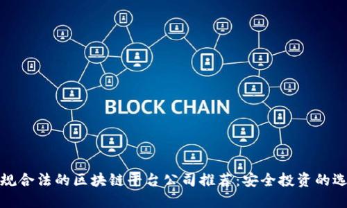 正规合法的区块链平台公司推荐：安全投资的选择