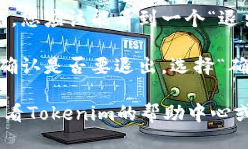 要退出Tokenim账户，您可以按照以下步骤操作：

1. **进入网站或应用**：首先，打开Tokenim的官方网页或启动Tokenim应用。

2. **找到帐号设置**：通常，在网站或应用的右上角会有您的用户名或头像，点击它，会弹出一个菜单。

3. **选择退出选项**：在弹出的菜单中，您应该能看到一个“退出”或“登出”的选项，点击它。

4. **确认退出**：有时，系统会要求您确认是否要退出，选择“确认”或“是”即可完成退出。

如果您在退出时遇到任何问题，建议查看Tokenim的帮助中心或联系客服获取进一步的支持。