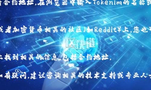 要查看Tokenim地址（通常指的是加密货币或区块链项目的合约地址），您可以通过以下几种方式：

1. **官方网站**：
   许多加密货币项目在其官方网站上会提供合约地址。访问Tokenim的官方网站，查找相关的技术文档或公告。

2. **区块链浏览器**：
   您可以使用区块链浏览器（如Etherscan、BscScan等）来查看合约地址。在浏览器中输入Tokenim的名称或相关信息，您通常能够找到其合约地址。

3. **社交媒体和社区论坛**：
   在Tokenim的官方社交媒体频道（如Twitter、Telegram等）或者加密货币相关的社区（如Reddit）上，您也可以找到合约地址，有时项目团队会在这些平台上发布相关信息。

4. **加密货币交易所**：
   如果Tokenim在某个交易所上市，您可以在该交易所的页面上找到相关的信息，包括合约地址。

请确保您获取的信息来源可靠，以避免与假项目或诈骗相关联。如有疑问，建议咨询相关的技术支持或专业人士。