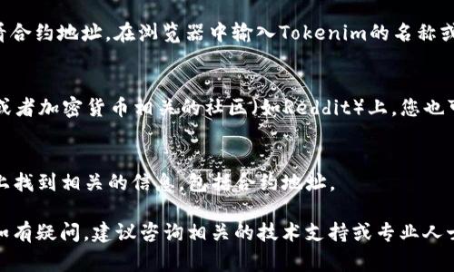 要查看Tokenim地址（通常指的是加密货币或区块链项目的合约地址），您可以通过以下几种方式：

1. **官方网站**：
   许多加密货币项目在其官方网站上会提供合约地址。访问Tokenim的官方网站，查找相关的技术文档或公告。

2. **区块链浏览器**：
   您可以使用区块链浏览器（如Etherscan、BscScan等）来查看合约地址。在浏览器中输入Tokenim的名称或相关信息，您通常能够找到其合约地址。

3. **社交媒体和社区论坛**：
   在Tokenim的官方社交媒体频道（如Twitter、Telegram等）或者加密货币相关的社区（如Reddit）上，您也可以找到合约地址，有时项目团队会在这些平台上发布相关信息。

4. **加密货币交易所**：
   如果Tokenim在某个交易所上市，您可以在该交易所的页面上找到相关的信息，包括合约地址。

请确保您获取的信息来源可靠，以避免与假项目或诈骗相关联。如有疑问，建议咨询相关的技术支持或专业人士。