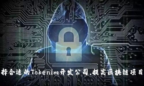如何选择合适的Tokenim开发公司，提高区块链项目成功率