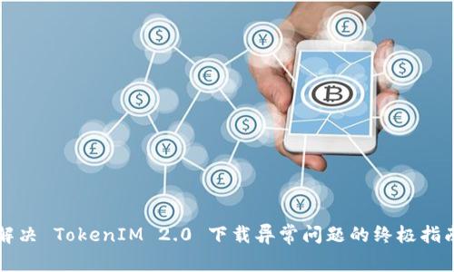 解决 TokenIM 2.0 下载异常问题的终极指南