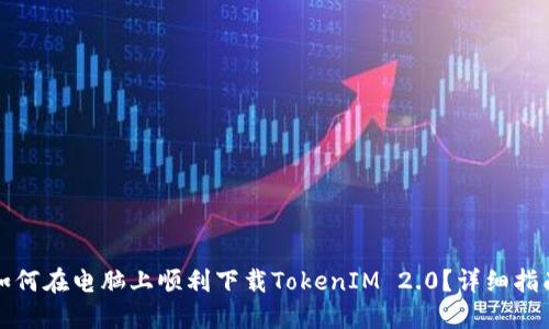 如何在电脑上顺利下载TokenIM 2.0？详细指南